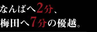 なんばへ2分、梅田へ7分の優越。