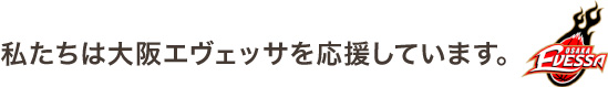 私たちは大阪エヴェッサを応援しています。