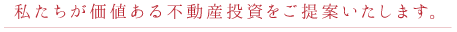 私たちが価値ある不動産投資をご提案いたします。